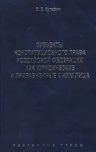 Избранные труды. В 7-и томах. Том 6. Субъекты конституционного права Российской Федерации как юридические и приравненные к ним лица