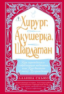 Хирург, акушерка, шарлатан: Как зарождалась современная медицина, или Как выжить в эпоху Возрождения