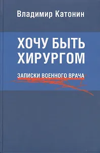 Хочу быть хирургом. Записки военного врача