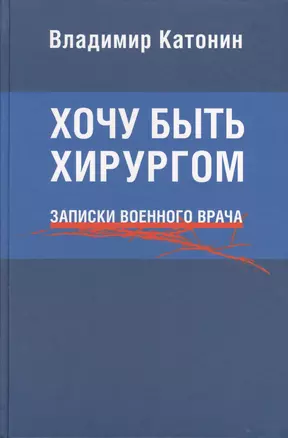 Хочу быть хирургом. Записки военного врача — 2567455 — 1