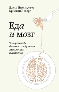 Еда и мозг. Что углеводы делают со здоровьем, мышлением и памятью