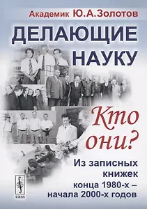 Делающие науку. Кто они?: Из записных книжек конца 1980-х -- начала 2000-х годов / Изд.2