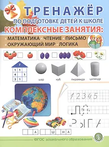 ТРЕНАЖЕР ПО ПОДГОТОВКЕ ДЕТЕЙ К ШКОЛЕ. Комплексные занятия: Математика. Чтение. Письмо. Окружающий мир. Логика.