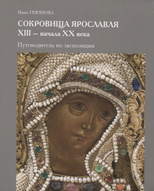 Книга Сокровища Ярославля XIII - начала ХХ века. Путеводитель по экспозиции (Нина Грязнова) — 1