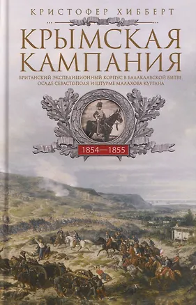 Книга Крымская кампания 1854—1855 гг. Британский экспедиционный корпус в Балаклавской битве, осаде Севастополя и штурме Малахова кургана (Кристофер Хибберт)