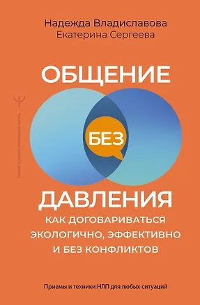 Книга Общение без давления: как договариваться экологично, эффективно и без конфликтов. Приемы и техники НЛП для любых ситуаций (Надежда Владиславова, Екатерина Сергеева)