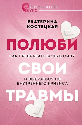 Книга Полюби свои травмы. Как превратить боль в силу и выбраться из внутреннего кризиса (Екатерина Костецкая)
