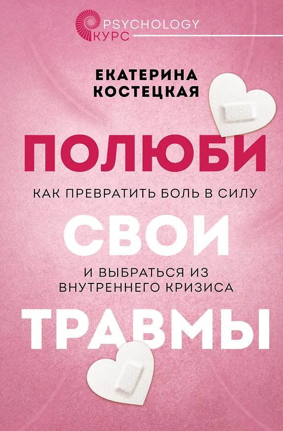 Книга Полюби свои травмы. Как превратить боль в силу и выбраться из внутреннего кризиса (Екатерина Костецкая) — 1