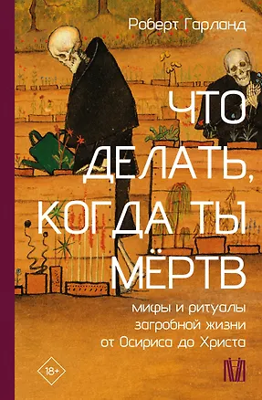 Книга Что делать, когда ты мёртв. Мифы и ритуалы загробной жизни от Осириса до Христа (Роберт Гарланд)