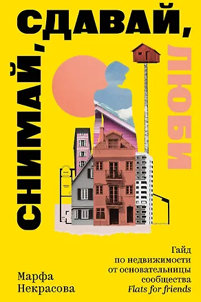 Книга Снимай, сдавай, люби. Гайд по недвижимости от основательницы сообщества Flats for Friends (Марфа Некрасова)