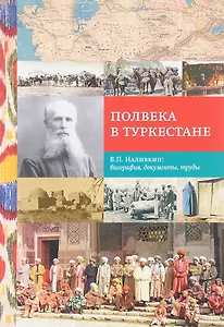 Полвека в Туркестане. В.П. Наливкин: биография, документы, труды