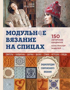 Модульное вязание на спицах. 150 авторских квадратов и конструктор моделей. Энциклопедия современного вязания