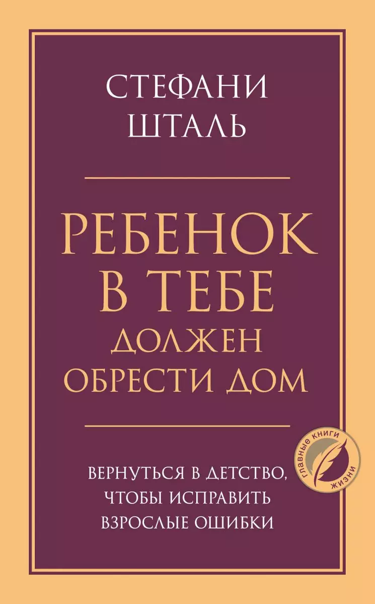 Ребенок в тебе должен обрести дом. Вернуться в детство, чтобы исправить  взрослые ошибки (Стефани Шталь) - купить книгу с доставкой в  интернет-магазине «Читай-город». ISBN: 978-5-04-119404-8