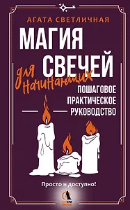 Магия свечей для начинающих. Пошаговое практическое руководство. Просто и доступно
