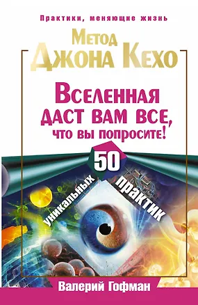 Книга Метод Джона Кехо. Вселенная даст вам все, что вы попросите! 50 уникальных практик (Валерий Гофман)