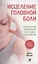 Исцеление головной боли: Комплексная практическая программа самопомощи — 2823561 — 1