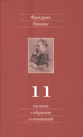 Фридрих Ницше. Полное собрание сочинений в тринадцати томах. Одиннадцатый том. Черновики и наброски. Весна 1884 - осень 1885 гг. — 2546699 — 1