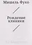Рождение клиники. Археология медицинского взгляда — 3131253 — 1