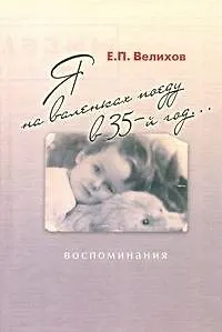 Книга Я на валенках поеду в 35-й год...: воспоминания (Евгений Велихов)