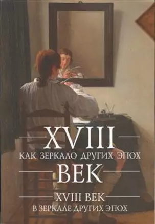 XVIII век как зеркало других эпох. XVIII век в зеркале других эпох: сб. ст. — 343575 — 1