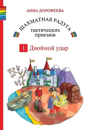 Книга Шахматная радуга тактических приемов. Книга 1. Двойной удар. Издание 4-е, исправленное (Анна Дорофеева)