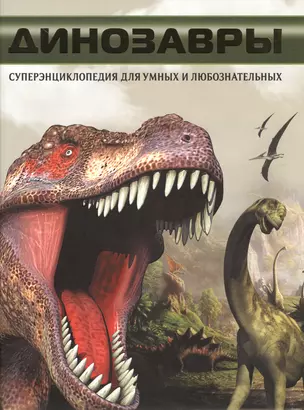 Динозавры. Суперэнциклопедия для умных и любознательных=Динозавры. Что? Зачем? Почему? — 2489965 — 1