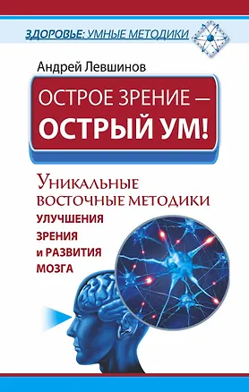 Книга Острое зрение – острый ум! Уникальные восточные методики улучшения зрения и развития мозга (Андрей Левшинов)