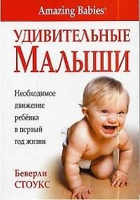Книга Удивительные малыши: Необходимое движение ребенка в первый год жизни (Беверли Стоукс) — 1