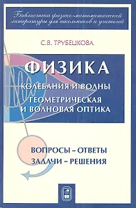 Физика. Части 7-8. Колебания и волны. Геометрическая и волновая оптика. Вопросы-ответы. Задачи-решения