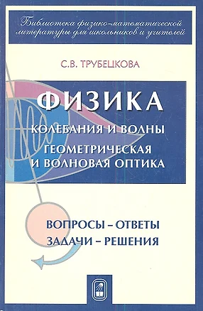 Физика. Части 7-8. Колебания и волны. Геометрическая и волновая оптика. Вопросы-ответы. Задачи-решения — 2345524 — 1