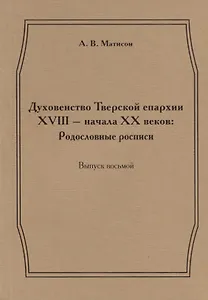 Духовенство Тверской епархии XVIII - начала XX веков: Родословные росписи. Выпуск восьмой