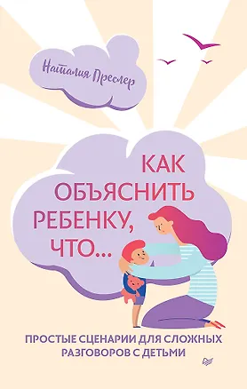 Книга Как объяснить ребенку, что... Простые сценарии для сложных разговоров с детьми (Наталия Преслер)