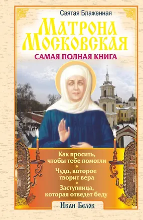 Книга Святая блаженная Матрона Московская. Самая полная книга (Иван Белов)