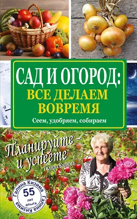 Книга Сад и огород: все делаем вовремя. Сеем, удобряем, собираем (Галина Кизима)