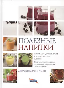 Полезные напитки. Смузи, соки, травяные чаи и другие полезные напитки. Программа по очищению организма и избавлению от лишнего веса