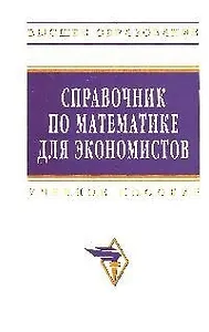 Справочник по математике для экономистов: Учебное пособие. 3-е изд., перераб. и доп.