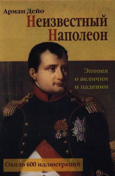 Книга Неизвестный Наполеон. Эпопея о величии и падениии (Арман Дейо) — 1