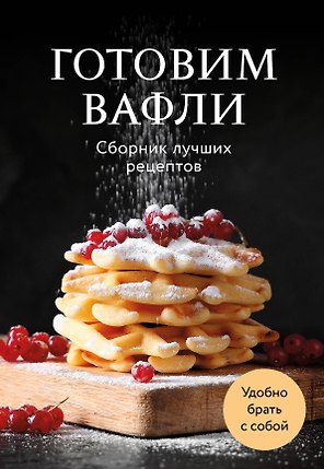 Готовим вафли. Сборник лучших рецептов