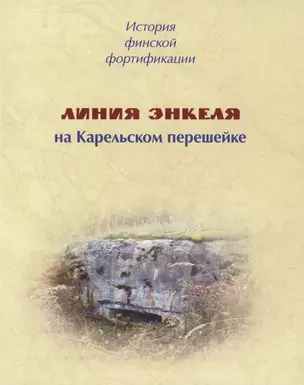 История финской фортификации. Линия Энкеля на Карельском перешейке — 2882712 — 1