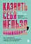 Казнить себя нельзя, помиловать. Как существовать с самим собой и разрешить себе достичь желаемого — 3100807 — 1