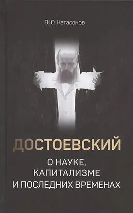 Книга Достоевский о науке, капитализме и последних временах (Валентин Катасонов)