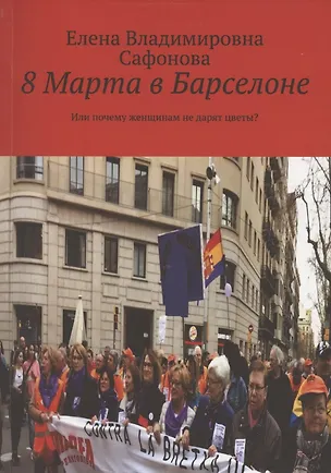 Книга 8 Марта в Барселоне. Или почему женщинам не дарят цветы? (Елена Сафонова)