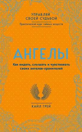Книга Ангелы. Как видеть, слышать и чувствовать своих ангелов-хранителей (Кайл Грей)