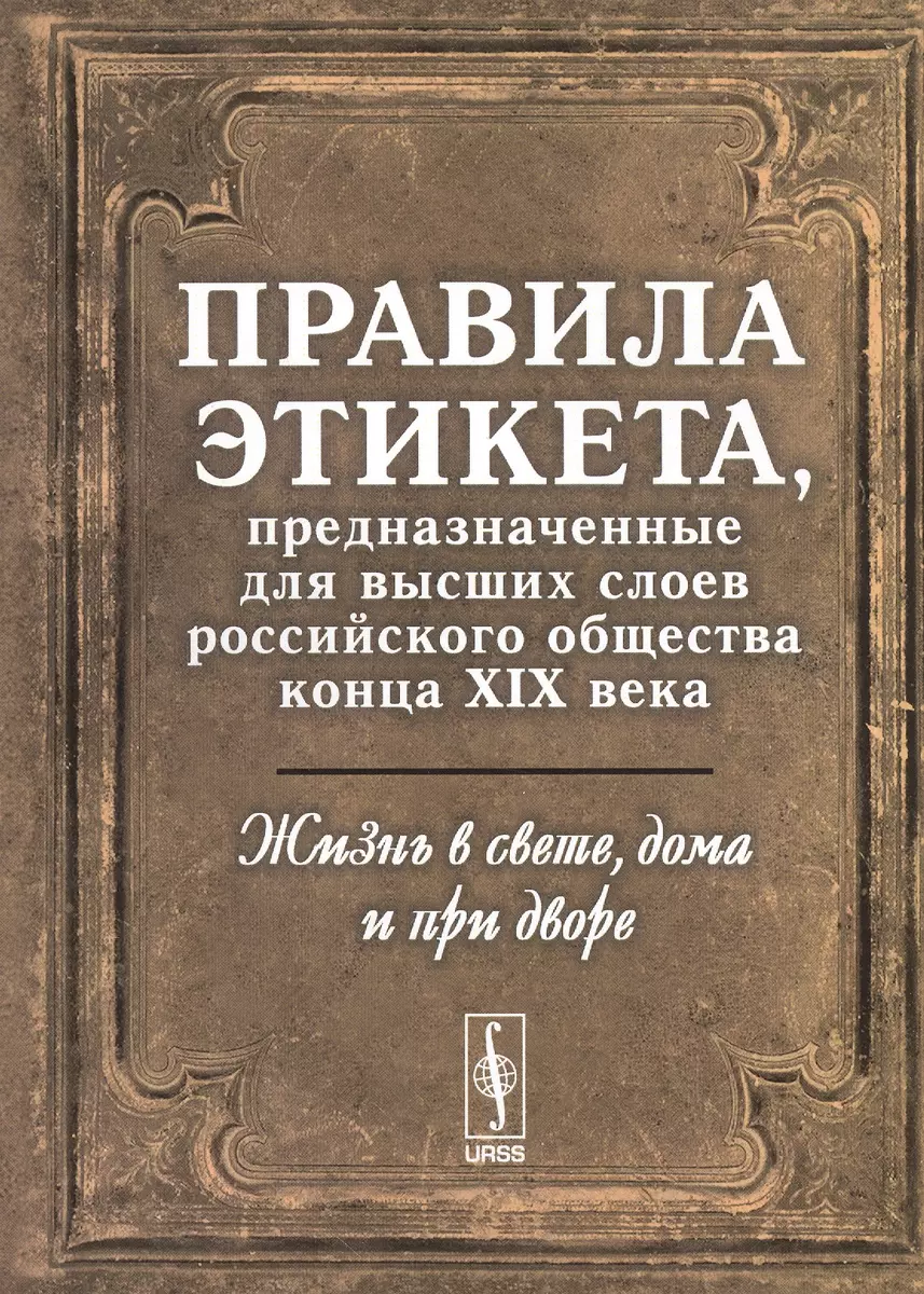 Жизнь в свете, дома и при дворе: Правила этикета, предназначенные для  высших слоев российского общества конца XIX века. Изд. 4-е. - купить книгу  с доставкой в интернет-магазине «Читай-город». ISBN: 978-5-9710-5286-9