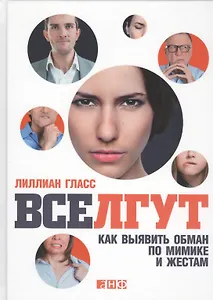 Все лгут: Как выявить обман по мимике и жестам
