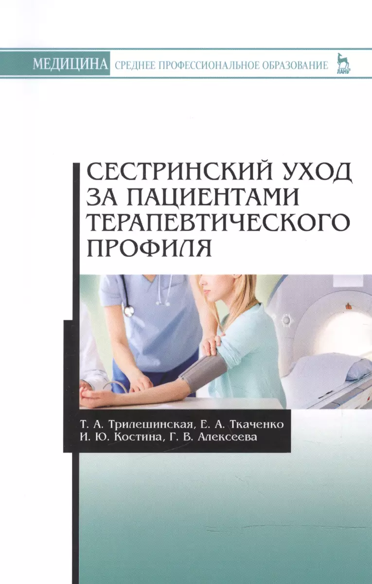 Сестринский уход за пациентами терапевтического профиля: учебное пособие  (Ирина Костина, Евгений Ткаченко, Татьяна Трилешинская) - купить книгу с  доставкой в интернет-магазине «Читай-город». ISBN: 978-5-8114-2678-2