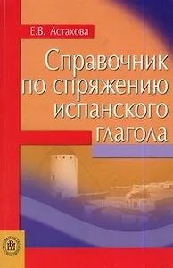 Справочник по спряжению испанского глагола (мягк). Астахова Е. (Юрайт)