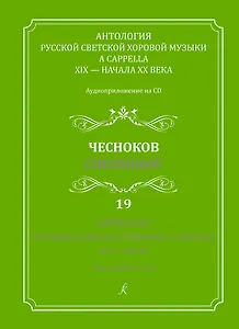 Антология русской светской хоровой музыки a cappella 19 – начала 20 века. Чесноков. Аудиоприложение на CD. Выпуск 19