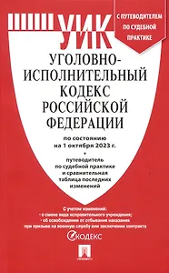 Уголовно-исполнительный кодекс РФ по состоянию на 1.10.23 с таблицей изменений и с путеводителем по судебной практике