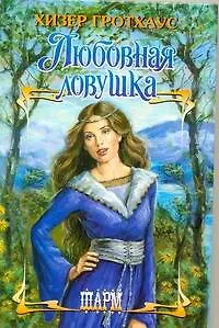 Книга Любовная ловушка: роман / (Шарм). Гротхаус Х. (АСТ) (Хизер Гротхаус)
